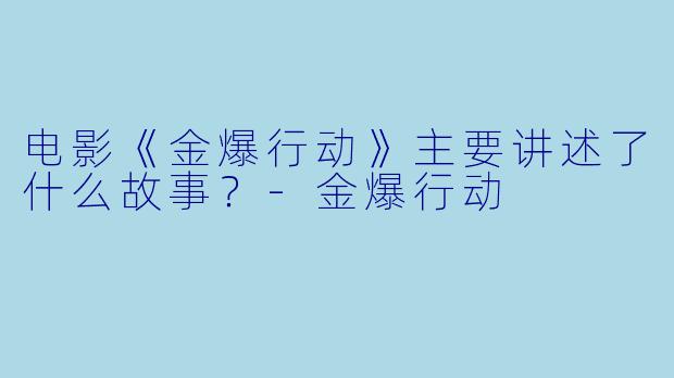 电影《金爆行动》主要讲述了什么故事？-金爆行动