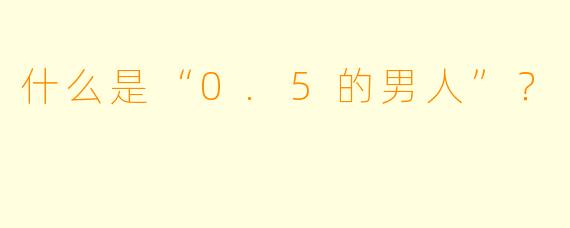 什么是“0.5的男人”?