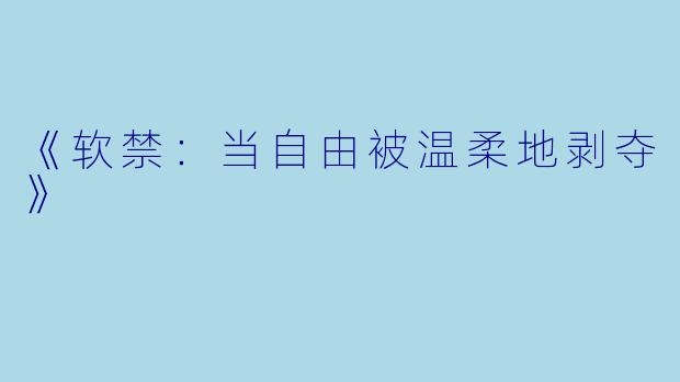 《软禁:当自由被温柔地剥夺》