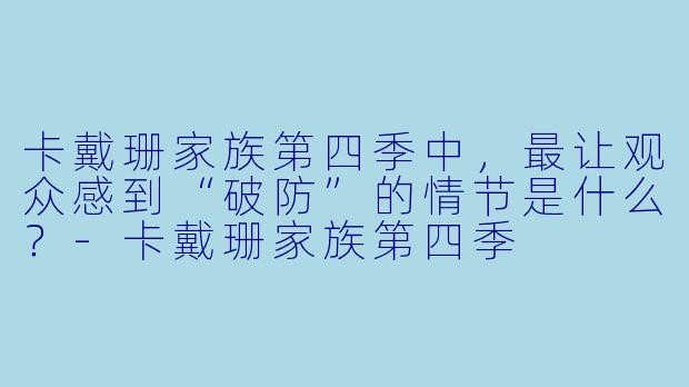 卡戴珊家族第四季中，最让观众感到“破防”的情节是什么？-卡戴珊家族第四季