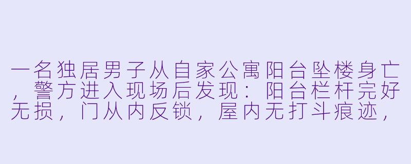 一名独居男子从自家公寓阳台坠楼身亡,警方进入现场后发现:阳台栏杆完好无损,门从内反锁,屋内无打斗痕迹,桌上有一杯未喝完的茶和一本翻开的日记。日记最后一页写着:“今天终于把那只该死的猫送走了。”但邻居说,男子从未养过猫。那么,他是怎么坠楼的?-坠楼迷案