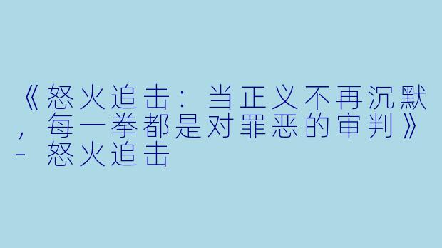 《怒火追击:当正义不再沉默,每一拳都是对罪恶的审判》-怒火追击