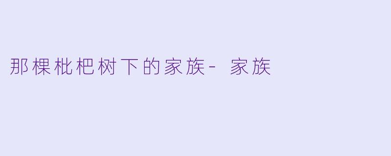 那棵枇杷树下的家族-家族