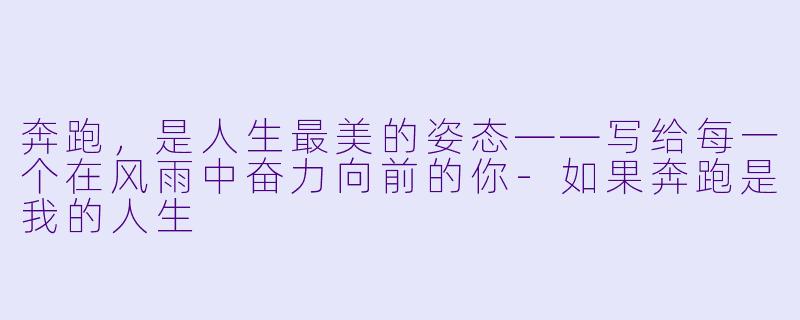 奔跑,是人生最美的姿态——写给每一个在风雨中奋力向前的你-如果奔跑是我的人生