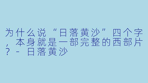为什么说“日落黄沙”四个字,本身就是一部完整的西部片?-日落黄沙
