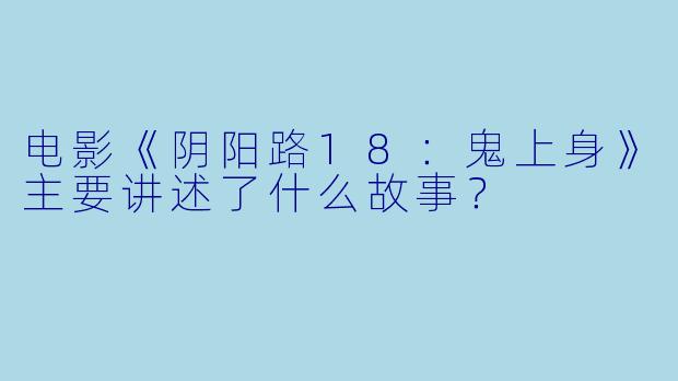 电影《阴阳路18：鬼上身》主要讲述了什么故事？