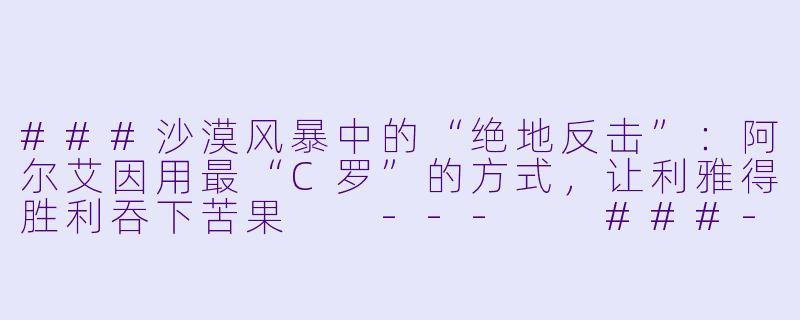 ###沙漠风暴中的“绝地反击”:阿尔艾因用最“C罗”的方式,让利雅得胜利吞下苦果
---
###-2024年03月05日 亚冠1/4决赛 阿尔艾因vs利雅得胜利