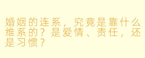婚姻的连系,究竟是靠什么维系的?是爱情、责任,还是习惯?