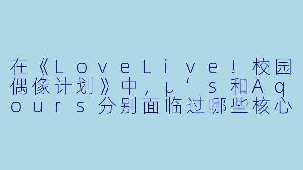 在《LoveLive!校园偶像计划》中,μ‘s和Aqours分别面临过哪些核心困境?她们最终又是如何通过“偶像活动”找到属于自己的答案的?-LoveLive! 校园偶像计划