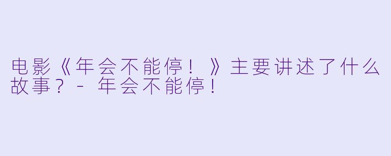 电影《年会不能停！》主要讲述了什么故事？