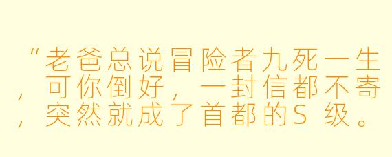 “老爸总说冒险者九死一生，可你倒好，一封信都不寄，突然就成了首都的S级。我就想问——你妈给你缝的护身符，是不是早扔了？”