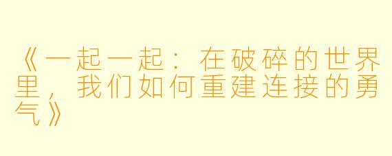《一起一起:在破碎的世界里,我们如何重建连接的勇气》
