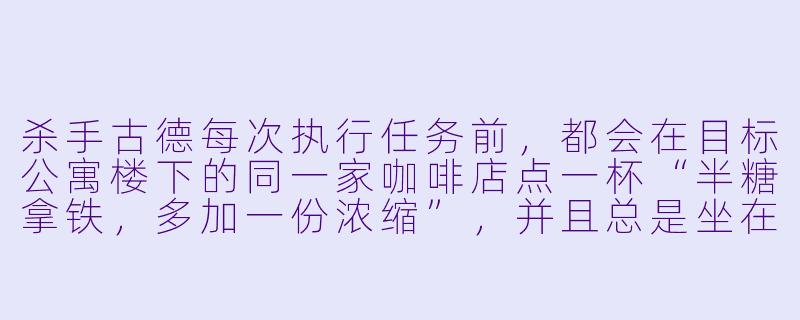杀手古德每次执行任务前，都会在目标公寓楼下的同一家咖啡店点一杯“半糖拿铁，多加一份浓缩”，并且总是坐在靠窗第三个位置。今天他照常坐下，却突然放下杯子，起身离开了。为什么？-杀手古德
