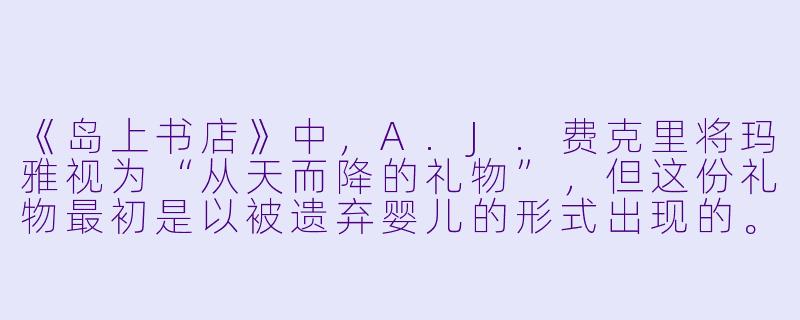 《岛上书店》中，A.J.费克里将玛雅视为“从天而降的礼物”，但这份礼物最初是以被遗弃婴儿的形式出现的。为什么作者加布瑞埃拉·泽文要选择用“失去”来开启一个关于“获得”的故事？-岛上书店
