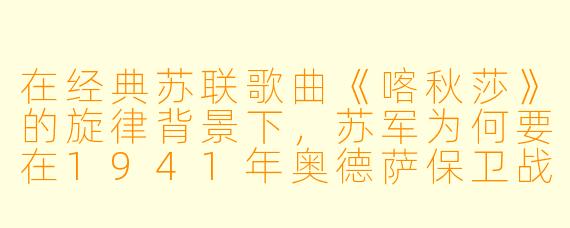 在经典苏联歌曲《喀秋莎》的旋律背景下，苏军为何要在1941年奥德萨保卫战中，将“喀秋莎”火箭炮的首次实战发射时间严格定在凌晨4点整，而不是更利于隐蔽的深夜或更便于观察的黎明后？