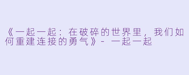 《一起一起:在破碎的世界里,我们如何重建连接的勇气》-一起一起
