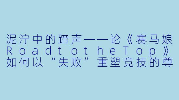 泥泞中的蹄声——论《赛马娘RoadtotheTop》如何以“失败”重塑竞技的尊严-赛马娘 Pretty Derby Road to the Top