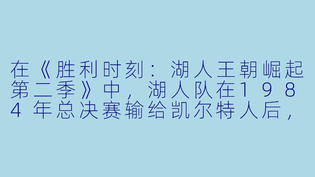 在《胜利时刻:湖人王朝崛起第二季》中,湖人队在1984年总决赛输给凯尔特人后,球队内部和教练组发生了哪些关键变化,这些变化又如何直接促成了他们在第二季结尾重夺总冠军?-胜利时刻:湖人王朝崛起第二季