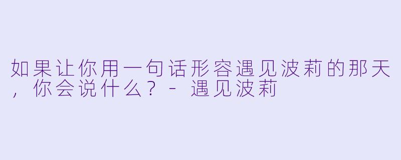 如果让你用一句话形容遇见波莉的那天，你会说什么？-遇见波莉