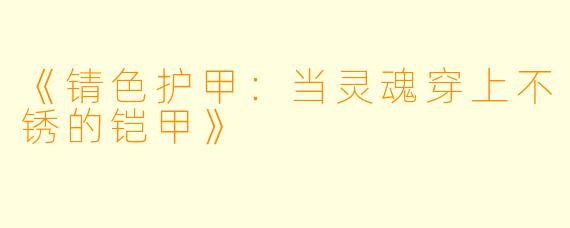 《锖X  护甲：当灵魂穿上不锈的铠甲》