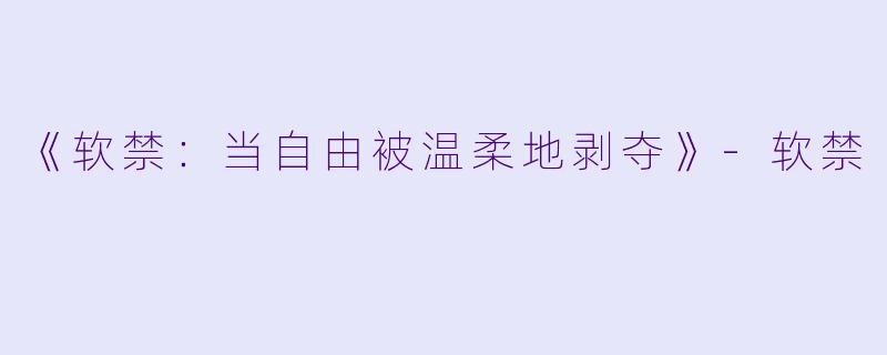 《软禁:当自由被温柔地剥夺》-软禁