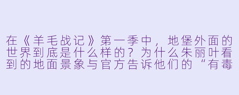 在《羊毛战记》第一季中,地堡外面的世界到底是什么样的?为什么朱丽叶看到的地面景象与官方告诉他们的“有毒荒原”完全不同?-羊毛战记第一季