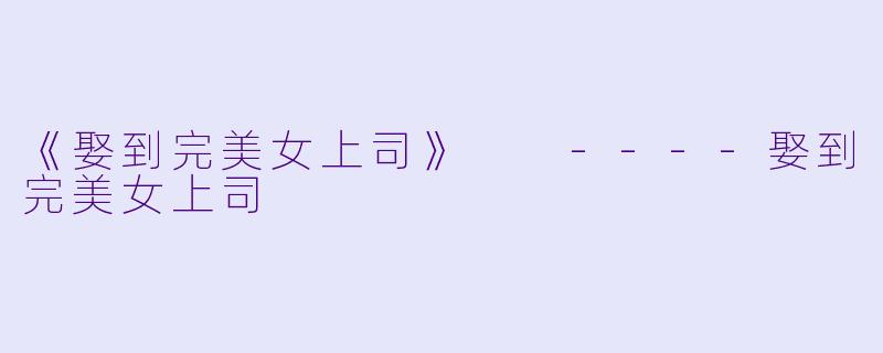 《娶到完美女上司》
----娶到完美女上司