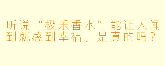 听说“极乐香水”能让人闻到就感到幸福,是真的吗?