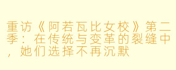 重访《阿若瓦比女校》第二季:在传统与变革的裂缝中,她们选择不再沉默