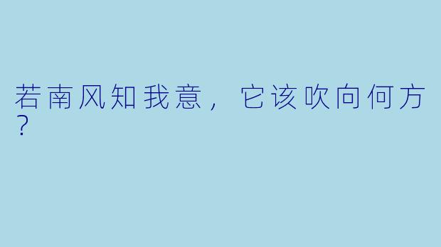 若南风知我意，它该吹向何方？