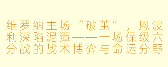 维罗纳主场“破茧”,恩波利深陷泥潭——一场保级六分战的战术博弈与命运分野