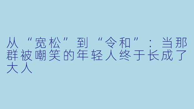 从“宽松”到“令和”:当那群被嘲笑的年轻人终于长成了大人