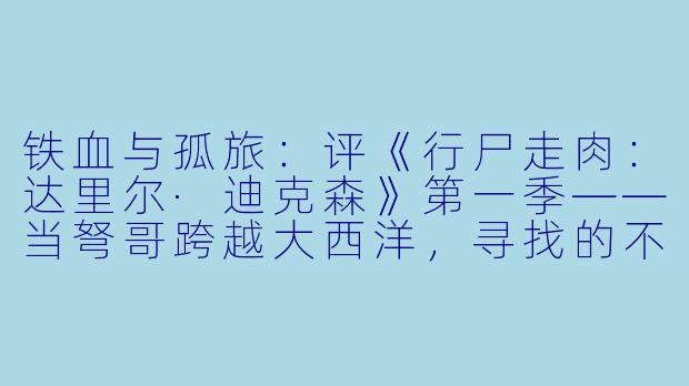 铁血与孤旅:评《行尸走肉:达里尔·迪克森》第一季——当弩哥跨越大西洋,寻找的不只是归途