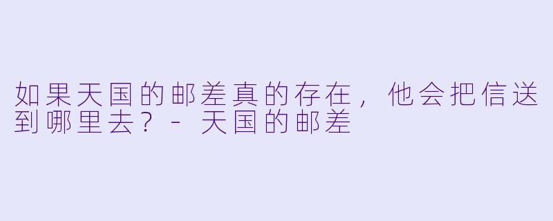 如果天国的邮差真的存在，他会把信送到哪里去？-天国的邮差