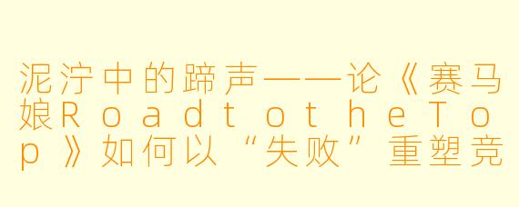 泥泞中的蹄声——论《赛马娘RoadtotheTop》如何以“失败”重塑竞技的尊严