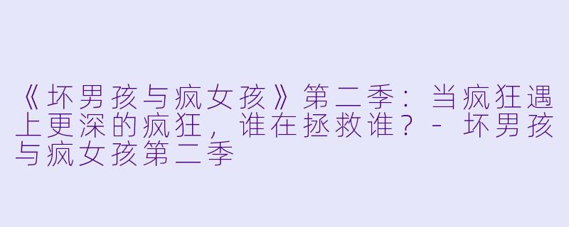 《坏男孩与疯女孩》第二季:当疯狂遇上更深的疯狂,谁在拯救谁?-坏男孩与疯女孩第二季