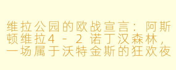 维拉公园的欧战宣言:阿斯顿维拉4-2诺丁汉森林,一场属于沃特金斯的狂欢夜