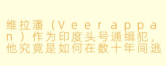 维拉潘(Veerappan)作为印度头号通缉犯,他究竟是如何在数十年间逃避追捕,并最终被击毙的?