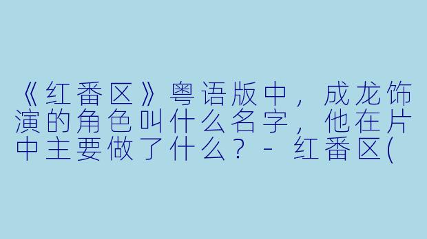 《红番区》粤语版中，成龙饰演的角X  叫什么名字，他在片中主要做了什么？