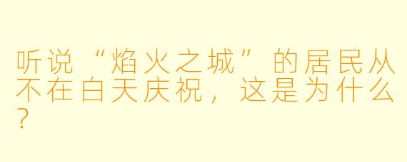听说“焰火之城”的居民从不在白天庆祝,这是为什么?