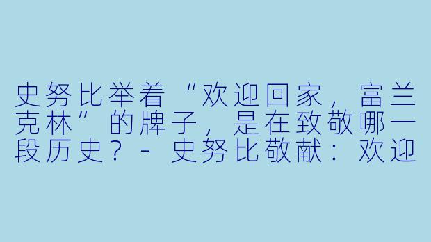 史努比举着“欢迎回家,富兰克林”的牌子,是在致敬哪一段历史?-史努比敬献:欢迎回家,富兰克林