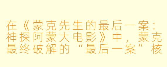 在《蒙克先生的最后一案:神探阿蒙大电影》中,蒙克最终破解的“最后一案”核心谜团是什么?