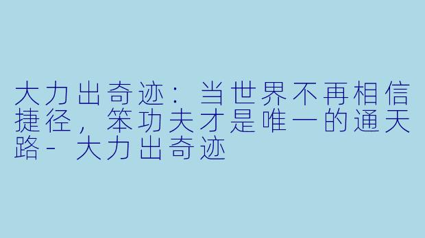 大力出奇迹:当世界不再相信捷径,笨功夫才是唯一的通天路-大力出奇迹