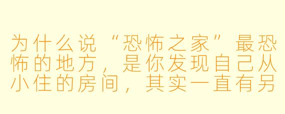 为什么说“恐怖之家”最恐怖的地方，是你发现自己从小住的房间，其实一直有另一个人住在墙后面？