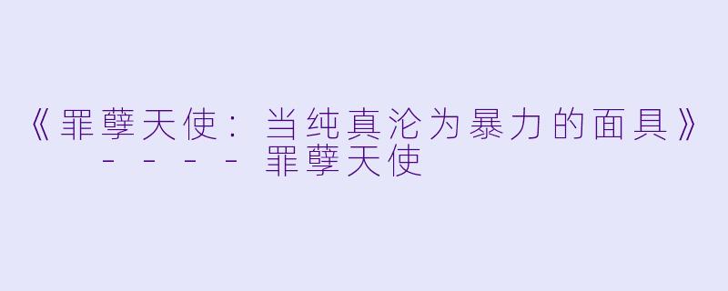 《罪孽天使:当纯真沦为暴力的面具》
----罪孽天使