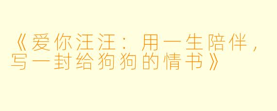 《爱你汪汪:用一生陪伴,写一封给狗狗的情书》