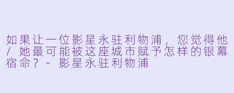 如果让一位影星永驻利物浦，您觉得他/她最可能被这座城市赋予怎样的银幕宿命？