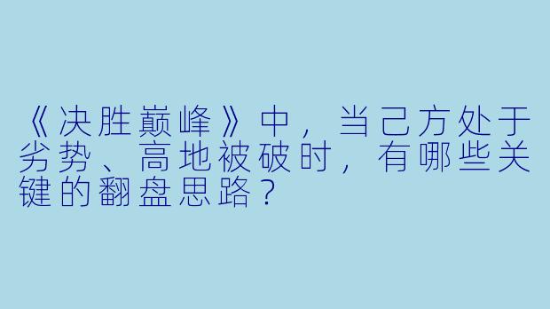 《决胜巅峰》中，当己方处于劣势、高地被破时，有哪些关键的翻盘思路？