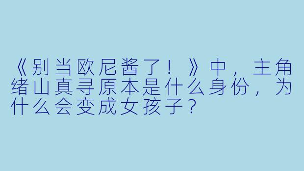《别当欧尼酱了!》中,主角绪山真寻原本是什么身份,为什么会变成女孩子?