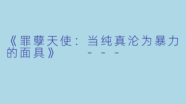 《罪孽天使:当纯真沦为暴力的面具》
---